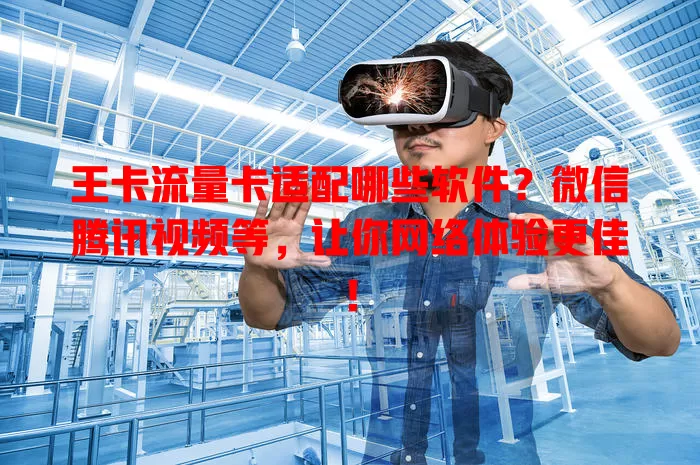 王卡流量卡适配哪些软件？微信腾讯视频等，让你网络体验更佳！