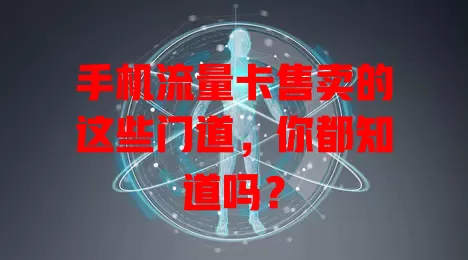 手机流量卡售卖的这些门道，你都知道吗？