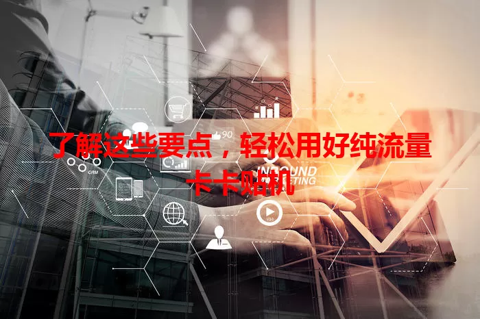 了解这些要点，轻松用好纯流量卡卡贴机