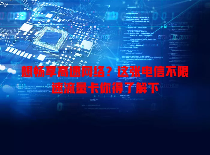 想畅享高速网络？这张电信不限速流量卡你得了解下