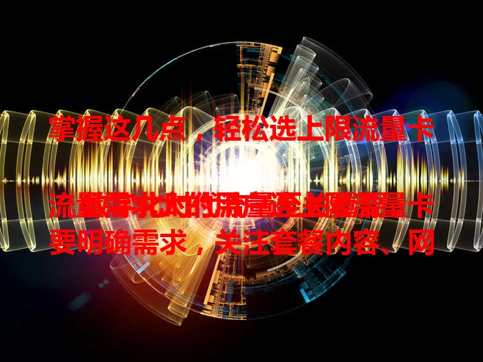 掌握这几点，轻松选上限流量卡

数字化时代流量至关重要，流量需求大的用户选上限流量卡要明确需求，关注套餐内容、网络稳定性和费用情况，综合考量才能挑到适配的卡，畅享网络世界。