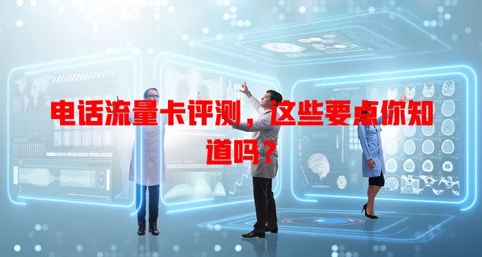 电话流量卡评测，这些要点你知道吗？