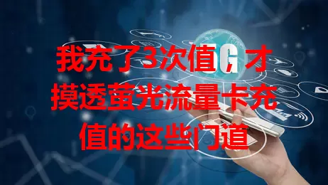 我充了3次值，才摸透萤光流量卡充值的这些门道