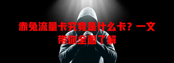 赤兔流量卡究竟是什么卡？一文带你全面了解