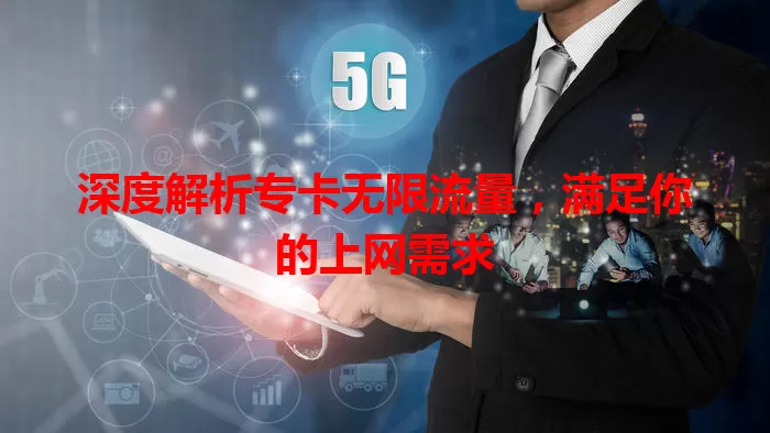 深度解析专卡无限流量，满足你的上网需求