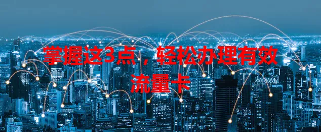 掌握这3点，轻松办理有效流量卡