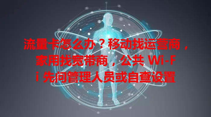流量卡怎么办？移动找运营商，家用找宽带商，公共 Wi-Fi 先问管理人员或自查设置