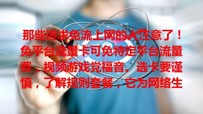 那些追求免流上网的人注意了！免平台流量卡可免特定平台流量费，视频游戏党福音。选卡要谨慎，了解规则套餐，它为网络生活带来新可能，值得深入了解利用。