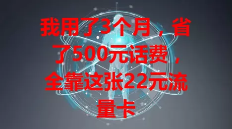 我用了3个月，省了500元话费，全靠这张22元流量卡
