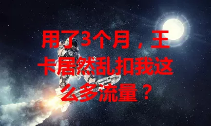 用了3个月，王卡居然乱扣我这么多流量？