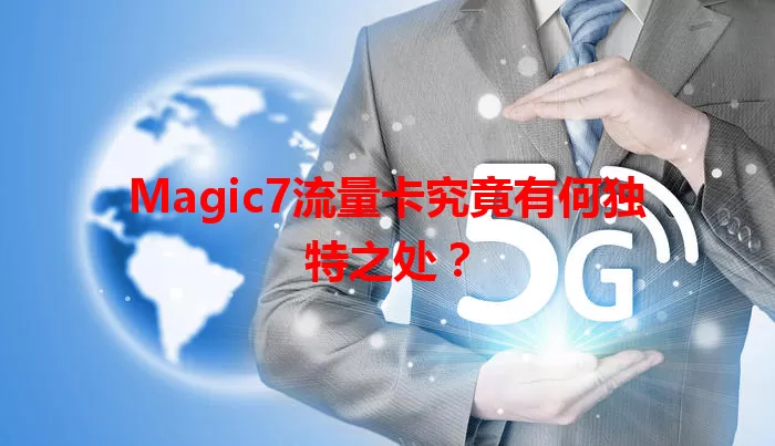 Magic7流量卡究竟有何独特之处？