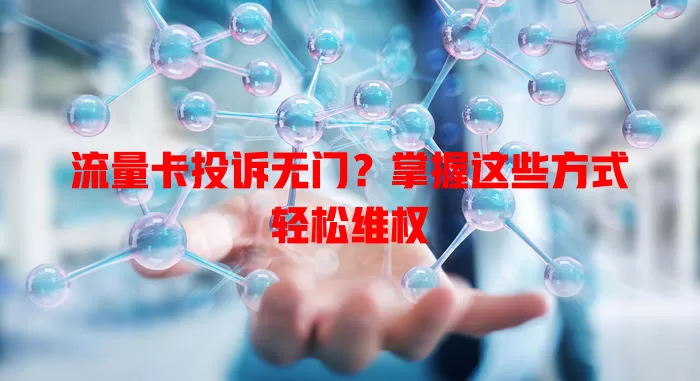 流量卡投诉无门？掌握这些方式轻松维权