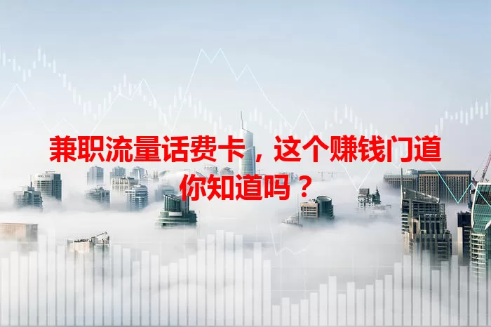 兼职流量话费卡，这个赚钱门道你知道吗？