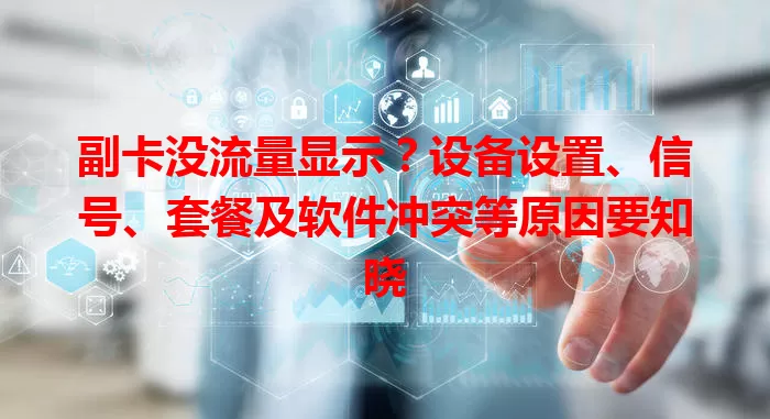 副卡没流量显示？设备设置、信号、套餐及软件冲突等原因要知晓