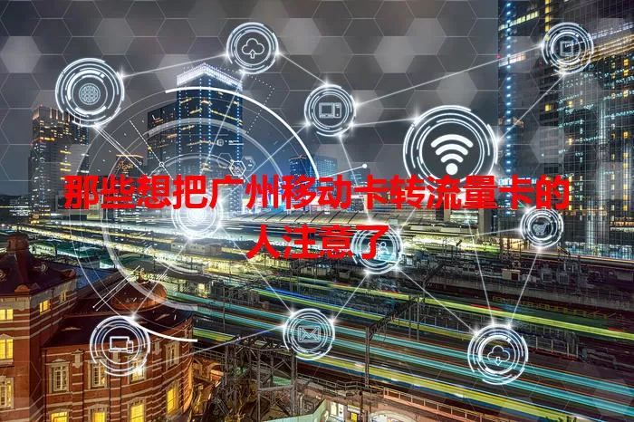 那些想把广州移动卡转流量卡的人注意了