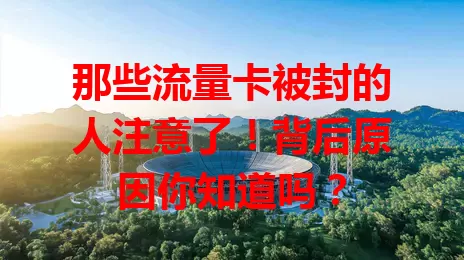 那些流量卡被封的人注意了！背后原因你知道吗？