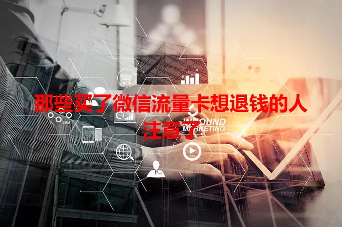 那些买了微信流量卡想退钱的人注意了