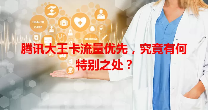 腾讯大王卡流量优先，究竟有何特别之处？