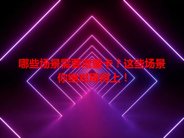 哪些场景需要流量卡？这些场景你绝对用得上！