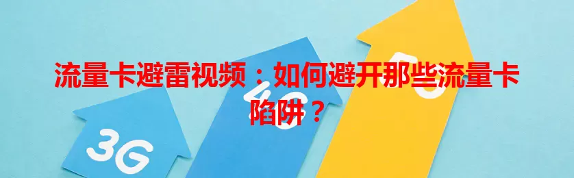 流量卡避雷视频：如何避开那些流量卡陷阱？