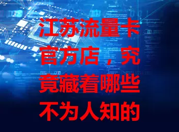 江苏流量卡官方店，究竟藏着哪些不为人知的秘密？