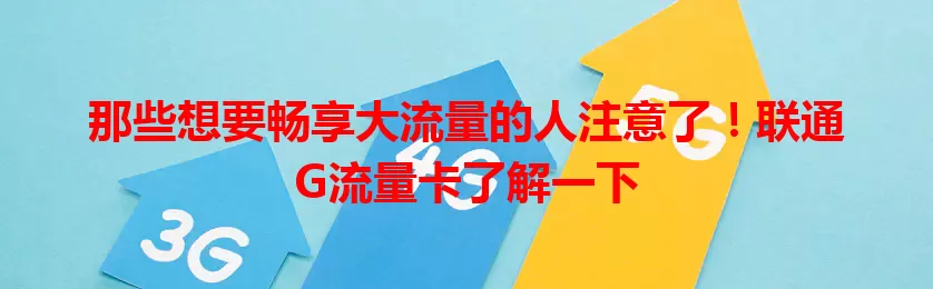 那些想要畅享大流量的人注意了！联通G流量卡了解一下