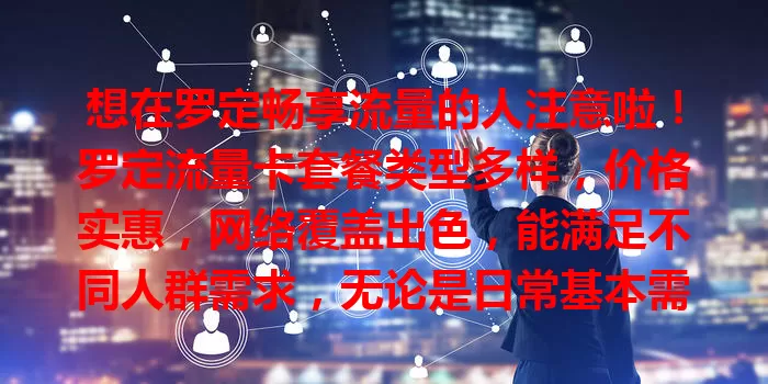 想在罗定畅享流量的人注意啦！罗定流量卡套餐类型多样，价格实惠，网络覆盖出色，能满足不同人群需求，无论是日常基本需求还是流量大户，都能找到适合自己的套餐！