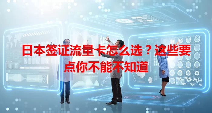 日本签证流量卡怎么选？这些要点你不能不知道