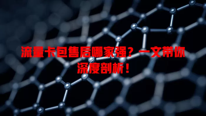 流量卡包售后哪家强？一文带你深度剖析！