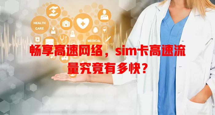 畅享高速网络，sim卡高速流量究竟有多快？