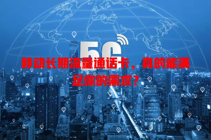 移动长期流量通话卡，真的能满足你的需求？