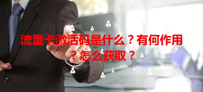 流量卡激活码是什么？有何作用？怎么获取？