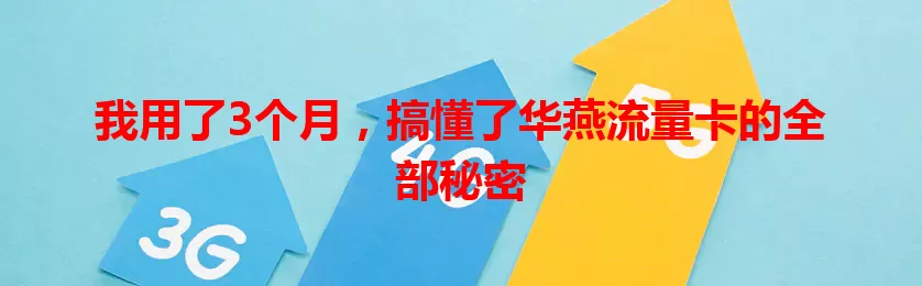 我用了3个月，搞懂了华燕流量卡的全部秘密