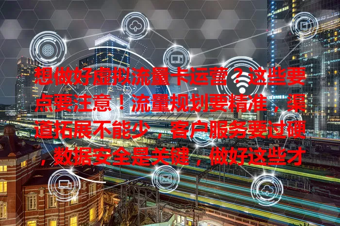 想做好虚拟流量卡运营？这些要点要注意！流量规划要精准，渠道拓展不能少，客户服务要过硬，数据安全是关键，做好这些才能在竞争中脱颖而出！