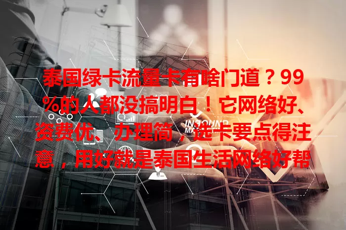泰国绿卡流量卡有啥门道？99%的人都没搞明白！它网络好、资费优、办理简，选卡要点得注意，用好就是泰国生活网络好帮手，让生活更便利高效