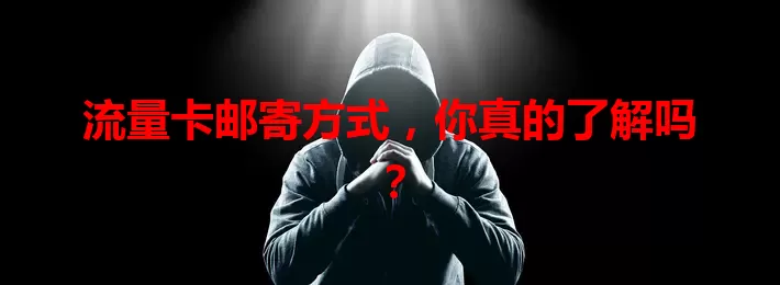 流量卡邮寄方式，你真的了解吗？