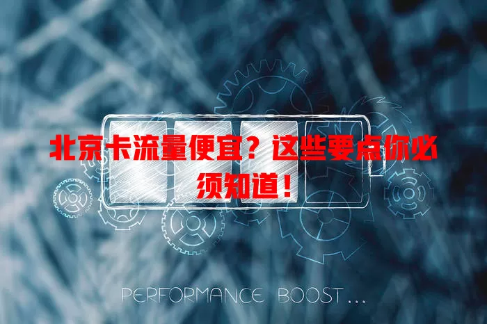 北京卡流量便宜？这些要点你必须知道！