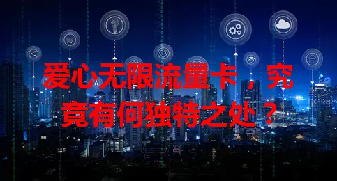 爱心无限流量卡，究竟有何独特之处？