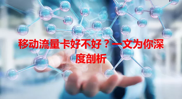 移动流量卡好不好？一文为你深度剖析