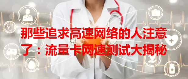 那些追求高速网络的人注意了：流量卡网速测试大揭秘
