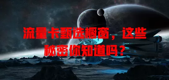 流量卡甄选橱窗，这些秘密你知道吗？