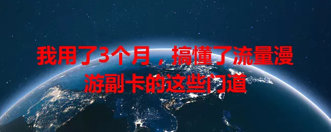 我用了3个月，搞懂了流量漫游副卡的这些门道