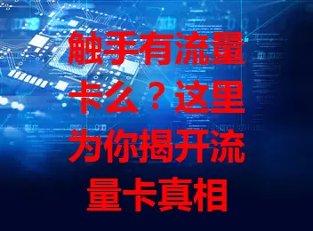 触手有流量卡么？这里为你揭开流量卡真相