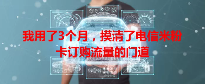 我用了3个月，摸清了电信米粉卡订购流量的门道