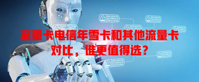 流量卡电信年雪卡和其他流量卡对比，谁更值得选？