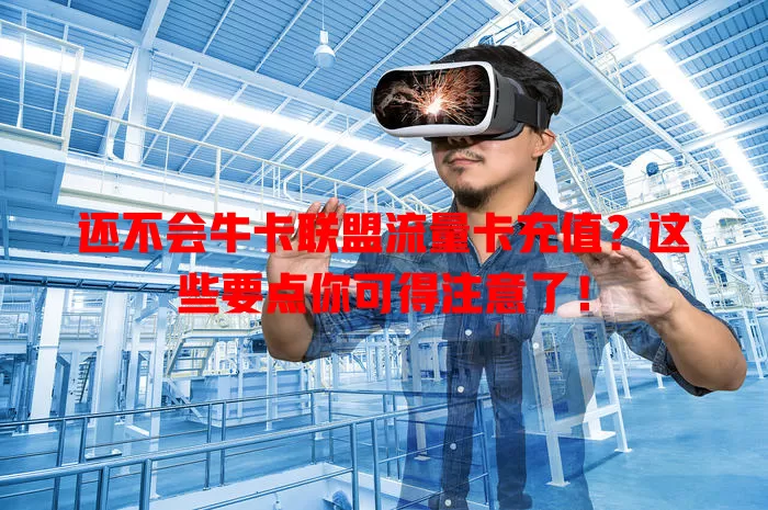 还不会牛卡联盟流量卡充值？这些要点你可得注意了！