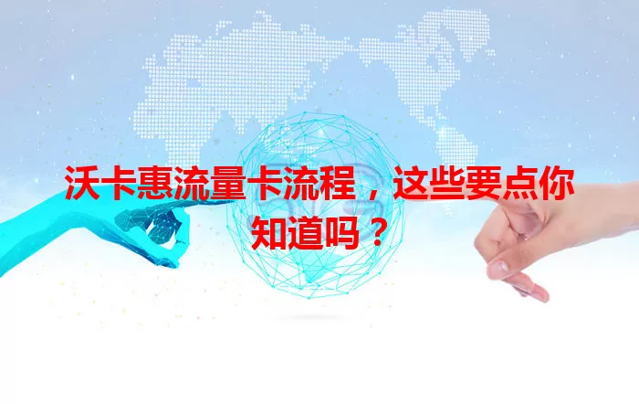 沃卡惠流量卡流程，这些要点你知道吗？