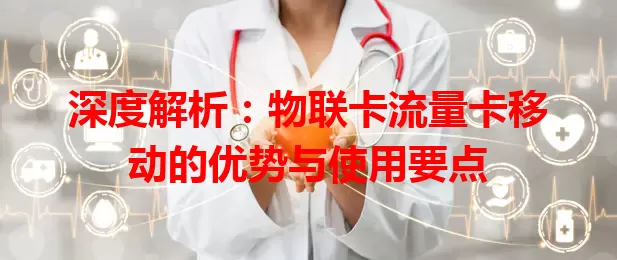 深度解析：物联卡流量卡移动的优势与使用要点