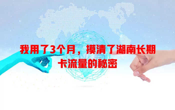 我用了3个月，摸清了湖南长期卡流量的秘密