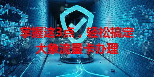 掌握这3点，轻松搞定大象流量卡办理